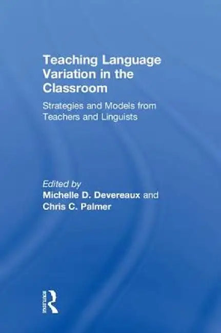 Teaching Language Variation in the Classroom: Strategies and Models from Teachers and Linguists by Michelle D. Devereaux