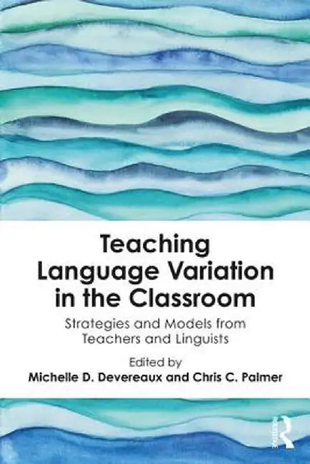 Teaching Language Variation in the Classroom: Strategies and Models from Teachers and Linguists by Michelle D. Devereaux