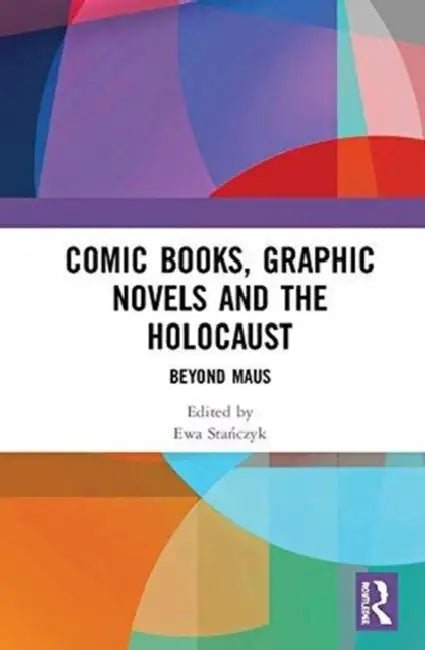 Comic Books, Graphic Novels and the Holocaust: Beyond Maus by Ewa Staczyk