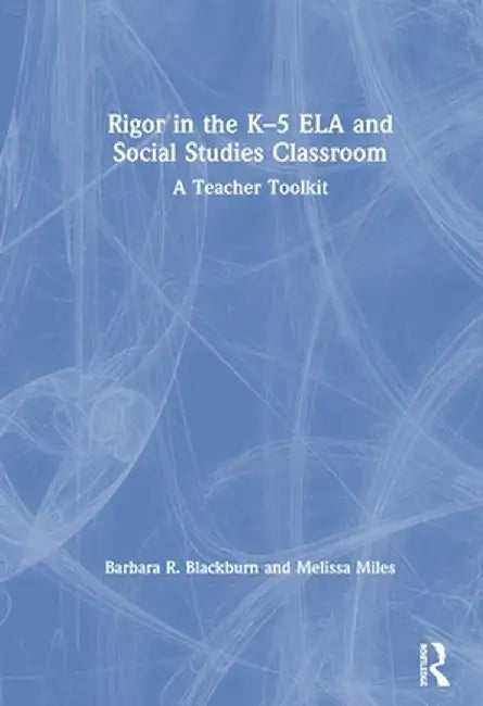 Rigor in the K-5 Ela and Social Studies Classroom: A Teacher Toolkit by Barbara R. Blackburn