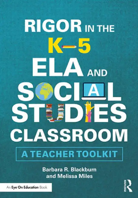 Rigor in the K-5 Ela and Social Studies Classroom: A Teacher Toolkit by Barbara R. Blackburn