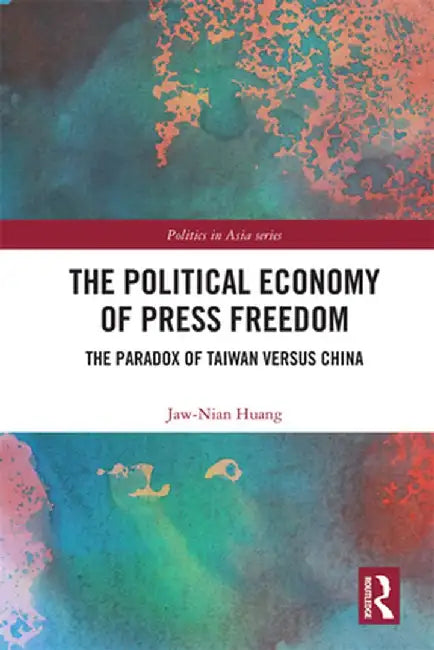 The Political Economy of Press Freedom: The Paradox of Taiwan versus China by Jaw-Nian Huang