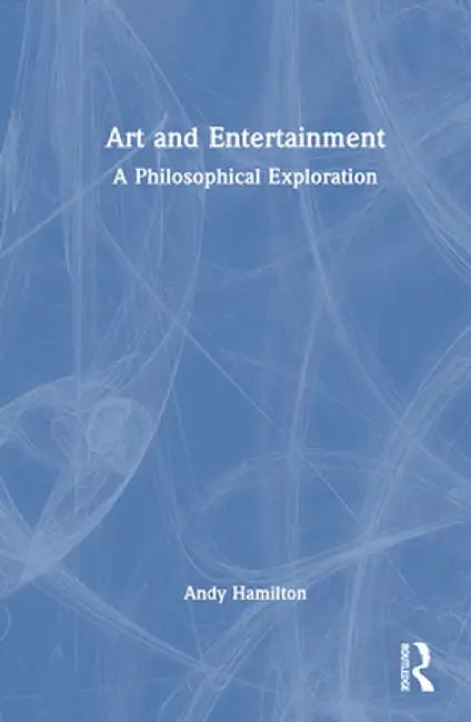 Art and Entertainment: A Philosophical Exploration by Andy Hamilton