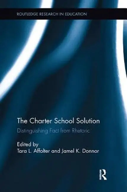 The Charter School Solution: Distinguishing Fact from Rhetoric by Tara Affolter