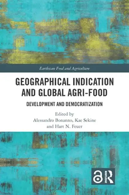 Geographical Indication and Global Agri-Food: Development and Democratization by Alessandro Bonanno