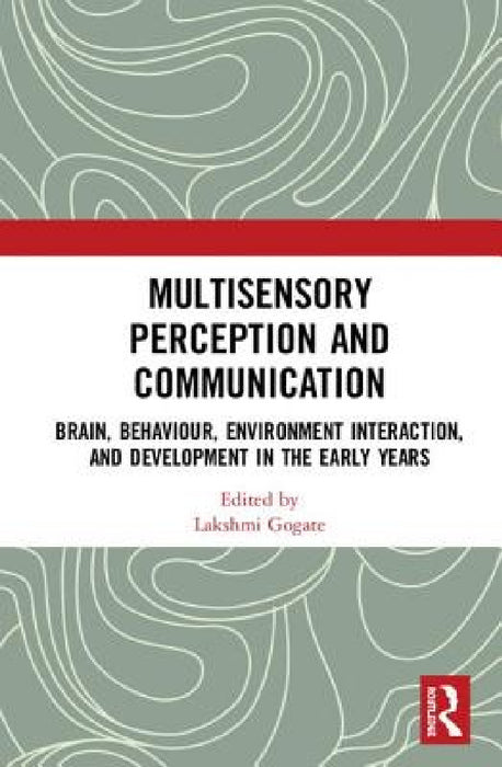 Multisensory Perception and Communication: Brain, Behaviour, Environment Interaction, and Development in the Early Years by Lakshmi Gogate