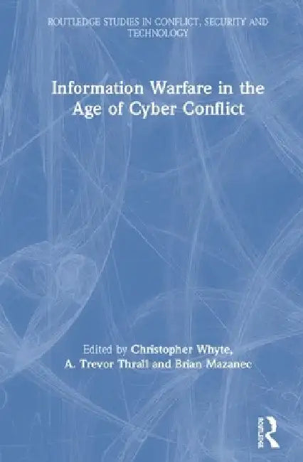 Information Warfare in the Age of Cyber Conflict by Christopher Whyte