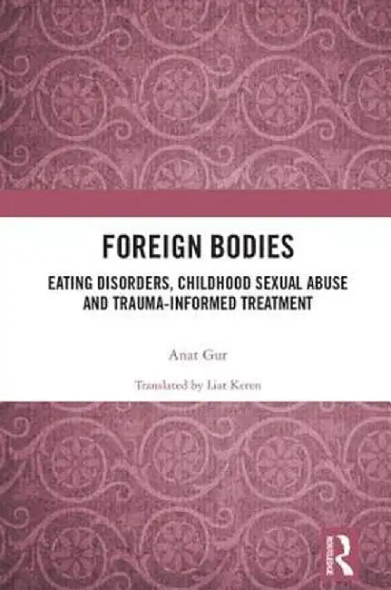 Foreign Bodies: Eating Disorders, Childhood Sexual Abuse, and Trauma-Informed Treatment by Anat Gur