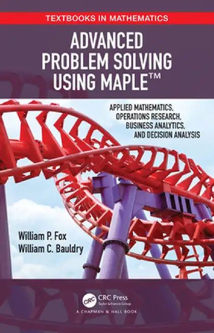 Advanced Problem Solving Using Maple: Applied Mathematics, Operations Research, Business Analytics, and Decision Analysis by William P Fox