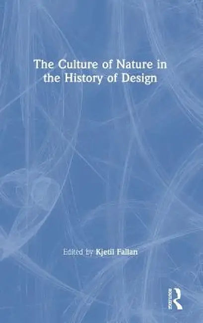 The Culture of Nature in the History of Design by Kjetil Fallan