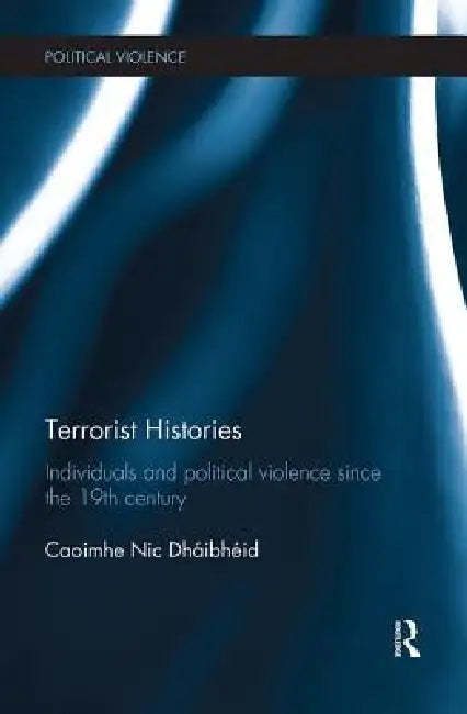 Terrorist Histories: Individuals and Political Violence Since the 19th Century by Caoimhe Nic Dhaibheid