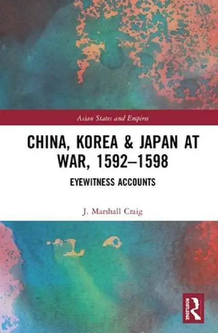 China, Korea & Japan at War, 1592-1598: Eyewitness Accounts by J. Marshall Craig