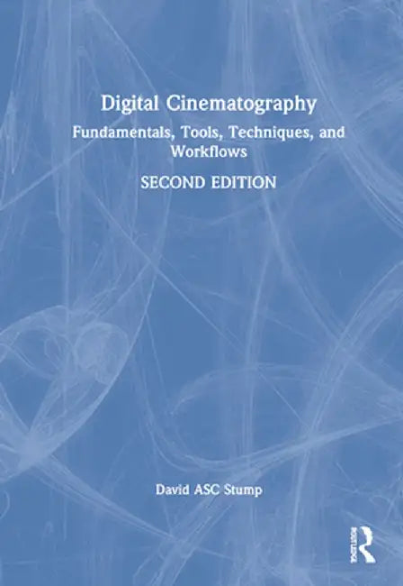 Digital Cinematography: Fundamentals, Tools, Techniques, and Workflows by David Stump ASC