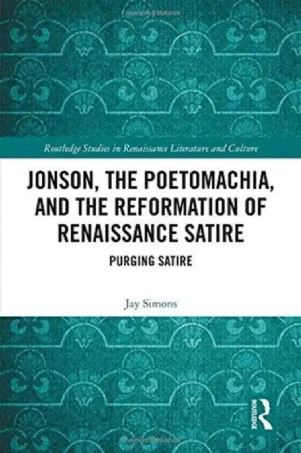 Jonson, the Poetomachia, and the Reformation of Renaissance Satire: Purging Satire by Jay Simons