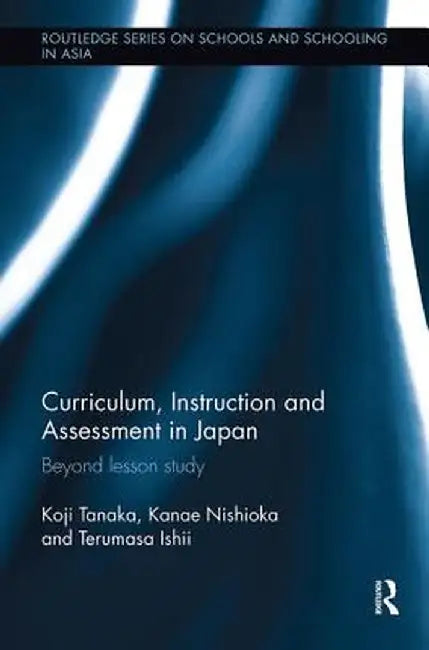 Curriculum, Instruction and Assessment in Japan: Beyond Lesson Study by Koji Tanaka