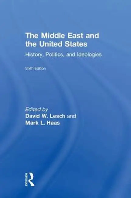 The Middle East and the United States: History, Politics, and Ideologies by David W. Lesch