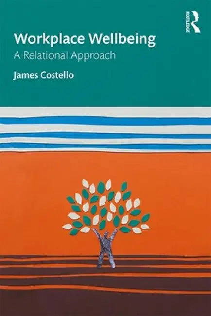 Workplace Wellbeing: A Relational Approach by James Costello