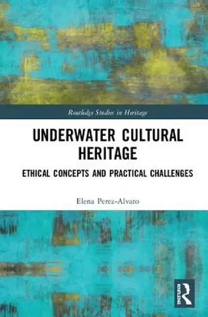 Underwater Cultural Heritage: Ethical Concepts and Practical Challenges by Elena Perez-Alvaro