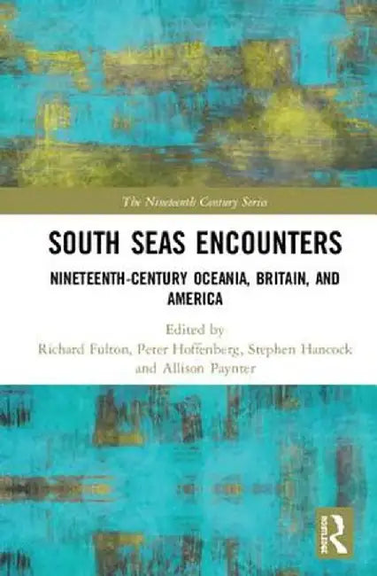 South Seas Encounters: Nineteenth-Century Oceania, Britain, and America by Richard Fulton