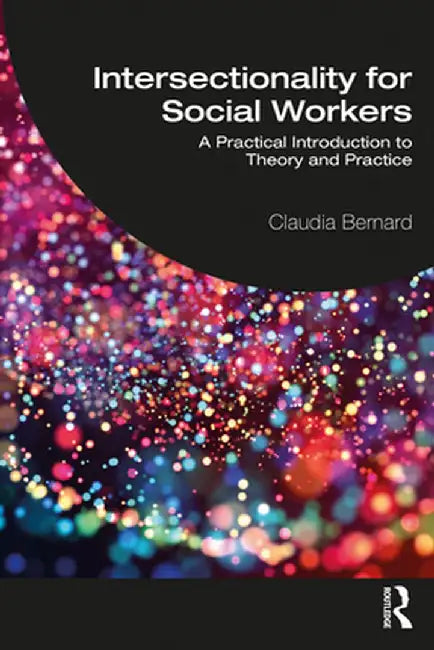 Intersectionality for Social Workers: A Practical Introduction to Theory and Practice by Claudia Bernard
