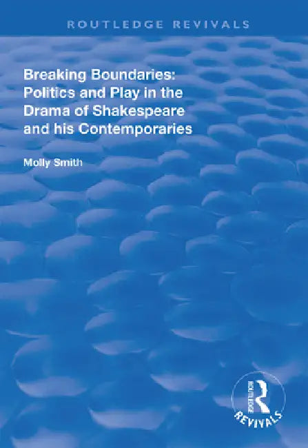 Breaking Boundaries: Politics and Play in the Drama of Shakespeare and His Contemporaries by Molly Smith