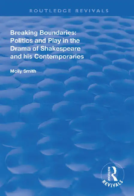 Breaking Boundaries: Politics and Play in the Drama of Shakespeare and His Contemporaries by Molly Smith