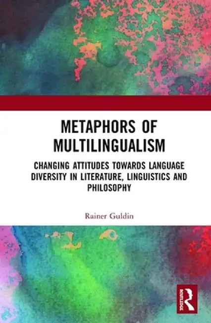 Metaphors of Multilingualism: Changing Attitudes Towards Language Diversity in Literature, Linguistics and Philosophy by Rainer Guldin