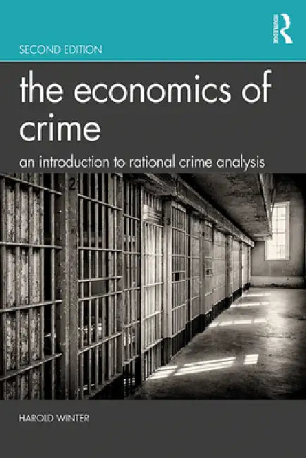 The Economics of Crime: An Introduction to Rational Crime Analysis by Harold Winter