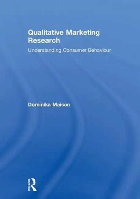 Qualitative Marketing Research: Understanding Consumer Behaviour by Dominika Maison