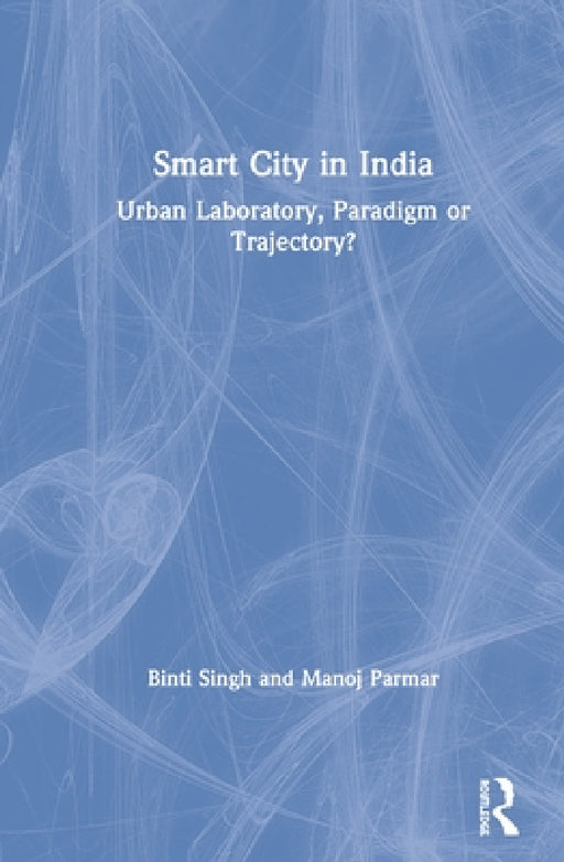 Smart City in India: Urban Laboratory, Paradigm or Trajectory? by Binti Singh, Manoj Parmar