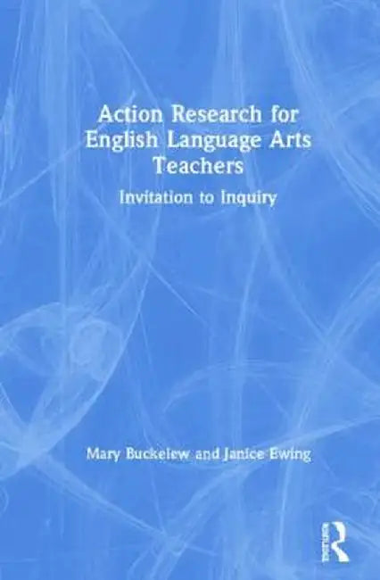 Action Research for English Language Arts Teachers: Invitation to Inquiry by Mary Buckelew