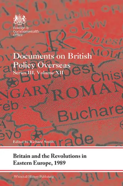 Britain and the Revolutions in Eastern Europe, 1989: Documents on British Policy Overseas, Series III, Volume XII by Richard Smith
