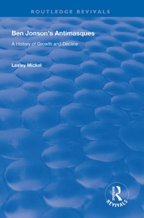Ben Jonson's Antimasques: A History of Growth and Decline by Lesley Mickel