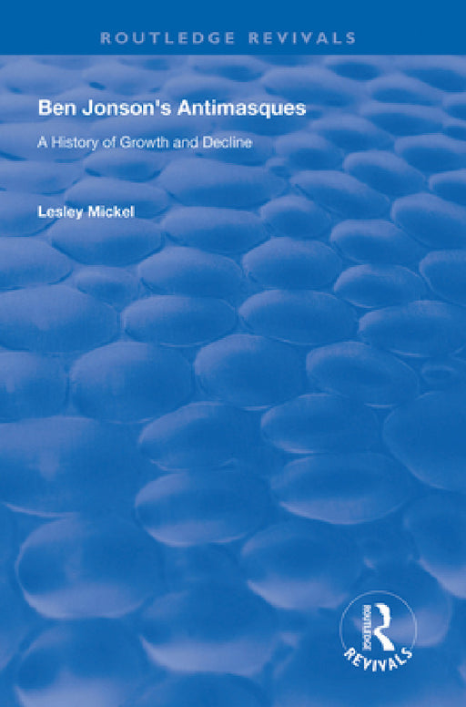 Ben Jonson's Antimasques: A History of Growth and Decline by Lesley Mickel
