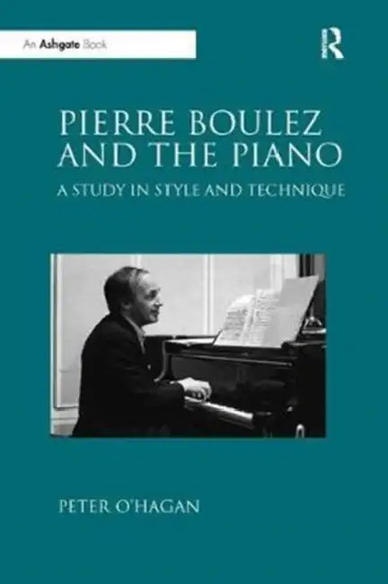 Pierre Boulez and the Piano: A Study in Style and Technique by Peter O'Hagan