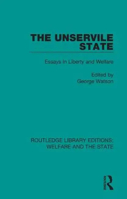 The Unservile State: Essays in Liberty and Welfare by George Watson