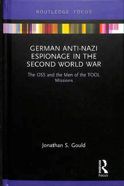 German Anti-Nazi Espionage in the Second World War: The OSS and the Men of the TOOL Missions by Jonathan Gould