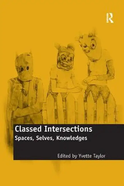 Classed Intersections: Spaces, Selves, Knowledges by Yvette Taylor