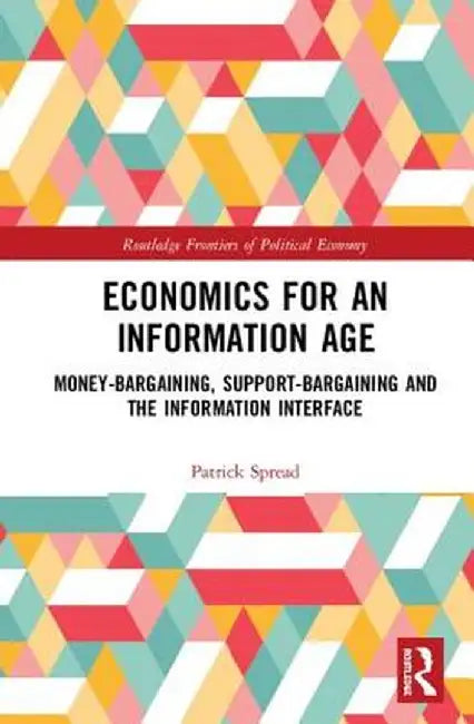 Economics for an Information Age: Money-Bargaining, Support-Bargaining and the Information Interface by Patrick Spread