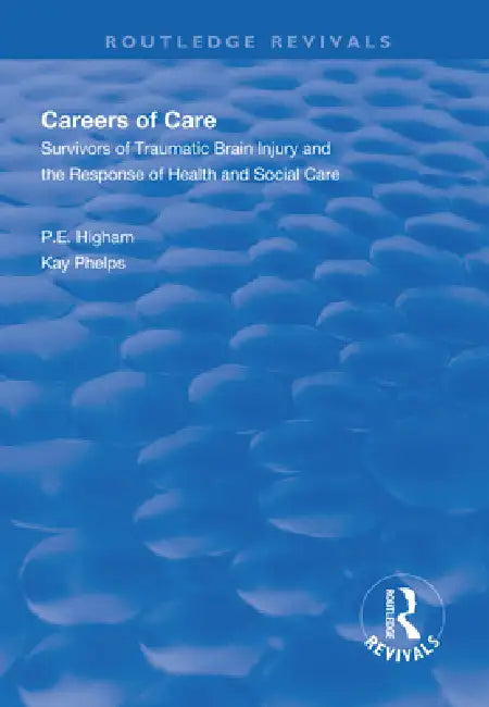 Careers of Care: Survivors of Traumatic Brain Injury and the Response of Health and Social Care by P. E. Higham