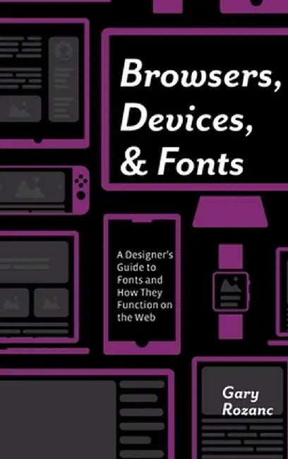Browsers, Devices, and Fonts: A Designer's Guide to Fonts and How They Function on the Web by Gary Rozanc