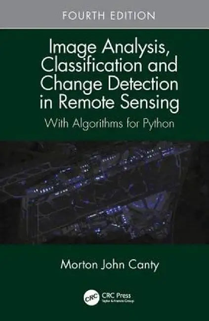Image Analysis, Classification and Change Detection in Remote Sensing: With Algorithms for Python, Fourth Edition by Morton John Canty
