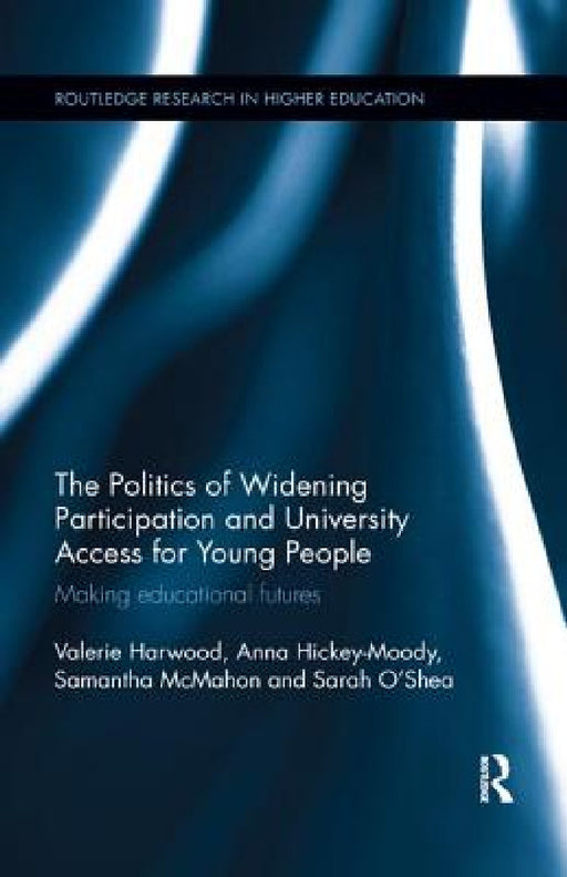 The Politics of Widening Participation and University Access for Young People: Making educational futures by Valerie Harwood, Anna Hickey-Moody, Samantha McMahon