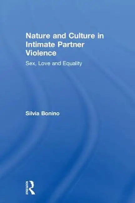 Nature and Culture in Intimate Partner Violence: Sex, Love and Equality by Silvia Bonino