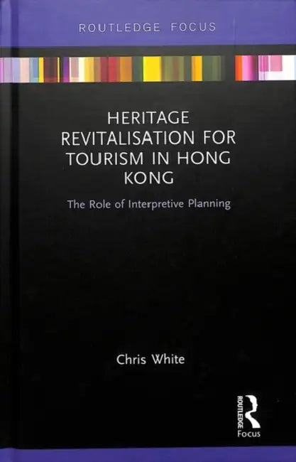 Heritage Revitalisation for Tourism in Hong Kong: The Role of Interpretive Planning by White Chris
