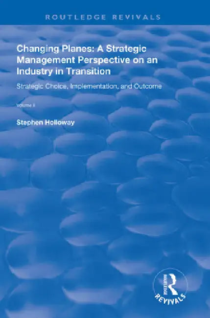 Changing Planes: A Strategic Management Perspective on an Industry in Transition by Stephen Holloway