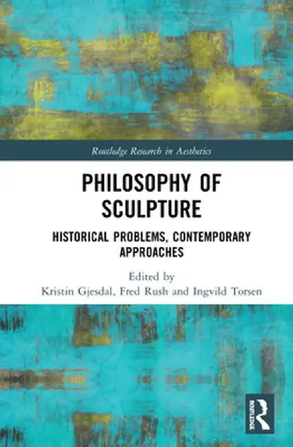 Philosophy of Sculpture: Historical Problems, Contemporary Approaches by Kristin Gjesdal