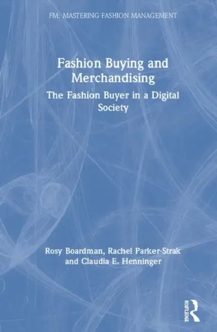 Fashion Buying and Merchandising: The Fashion Buyer in a Digital Society by Rosy Boardman, Rachel Parker-Strak, Claudia E. Henninger