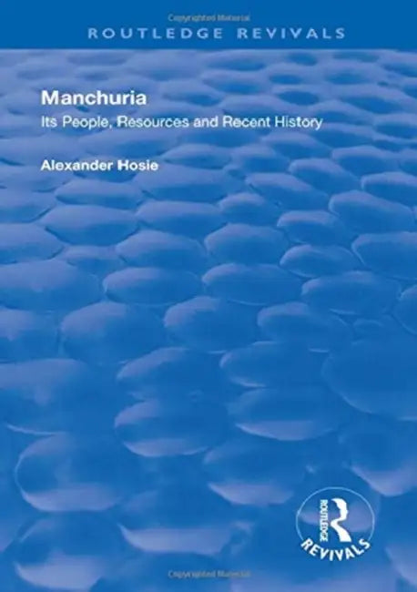 Manchuria: Its People, Resources and Recent History by Alexander Hosie