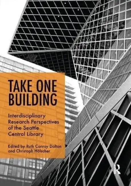 Take One Building: Interdisciplinary Research Perspectives of the Seattle Central Library by Ruth Conroy Dalton